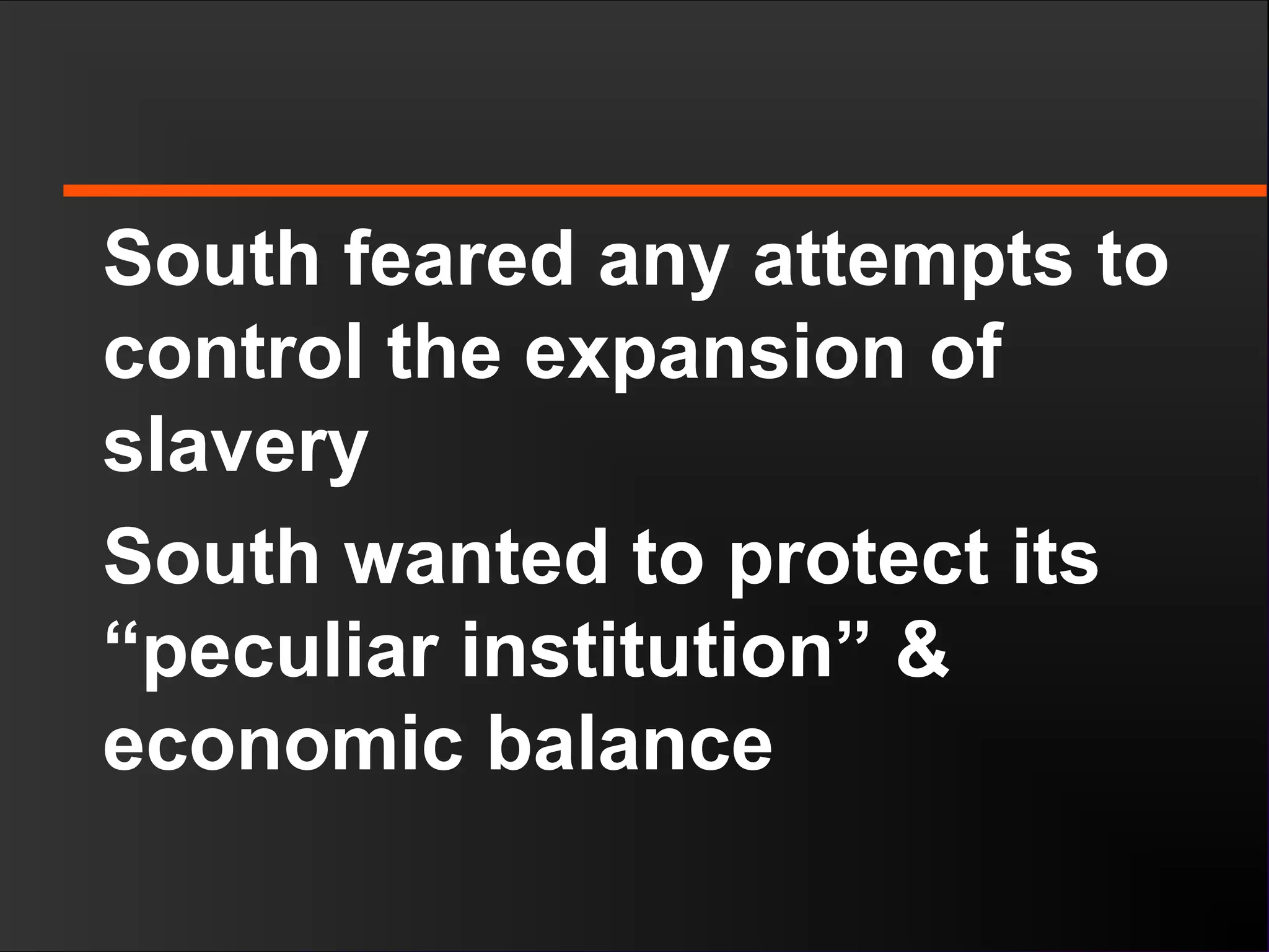 South feared any attempts to
control the expansion of
slavery
South wanted to protect its
“peculiar institution” &
economic balance
 