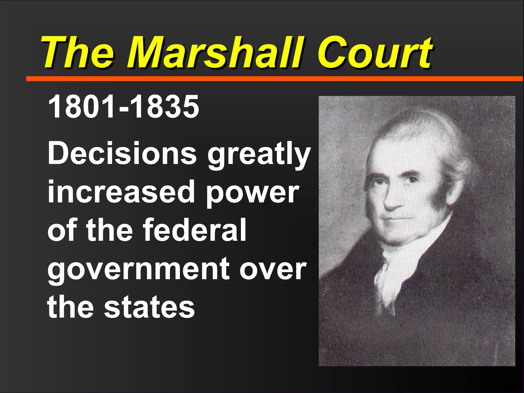 The Marshall CourtThe Marshall Court
1801-1835
Decisions greatly
increased power
of the federal
government over
the states
 