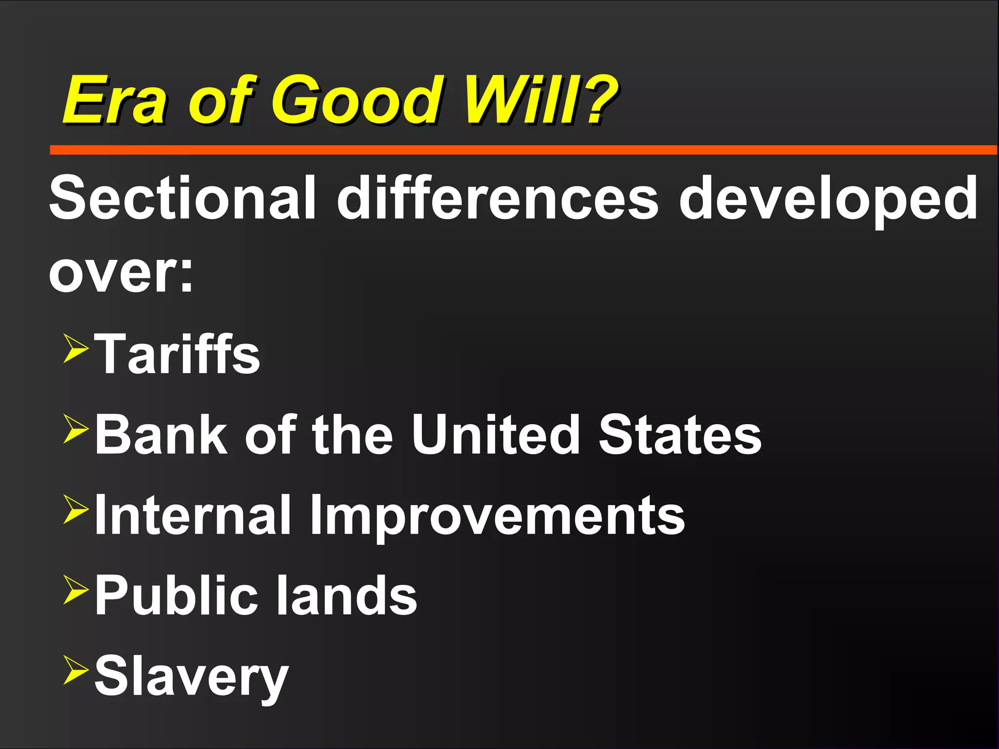 Era of Good Will?Era of Good Will?
Sectional differences developed
over:
Tariffs
Bank of the United States
Internal Improvements
Public lands
Slavery
 