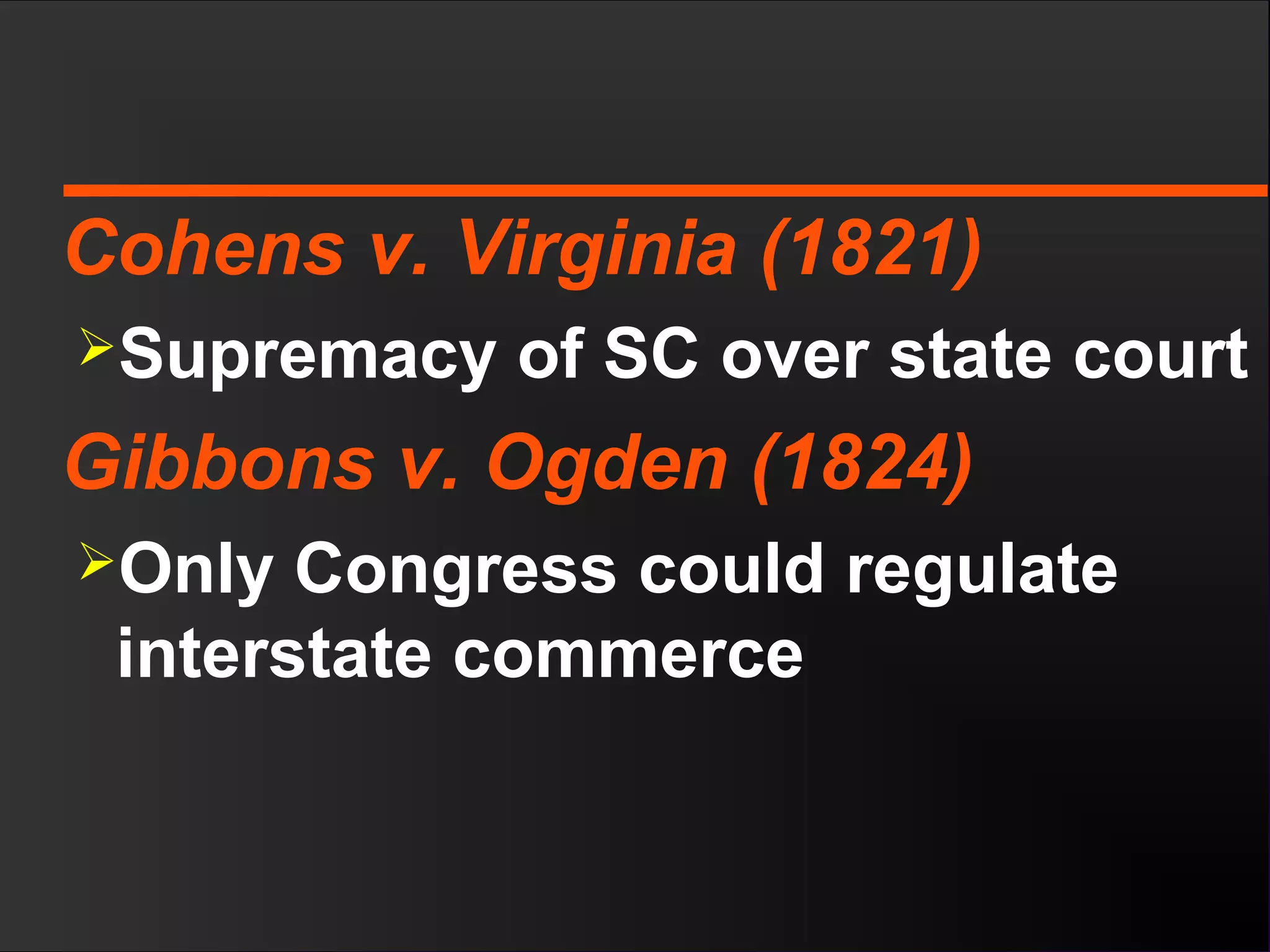 Cohens v. Virginia (1821)
Supremacy of SC over state court
Gibbons v. Ogden (1824)
Only Congress could regulate
interstate commerce
 