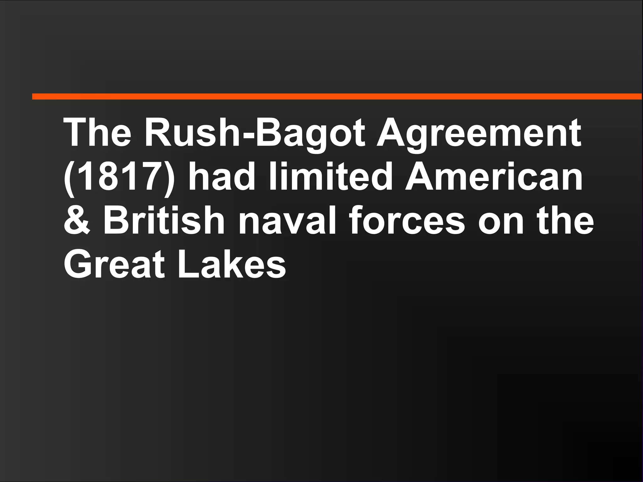 The Rush-Bagot Agreement
(1817) had limited American
& British naval forces on the
Great Lakes
 