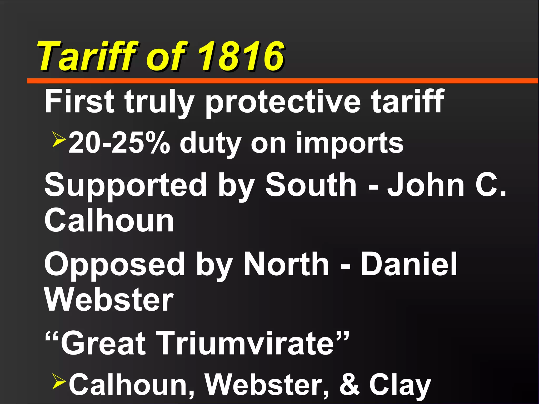Tariff of 1816Tariff of 1816
First truly protective tariff
20-25% duty on imports
Supported by South - John C.
Calhoun
Opposed by North - Daniel
Webster
“Great Triumvirate”
Calhoun, Webster, & Clay
 
