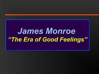 James MonroeJames Monroe
“The Era of Good Feelings”“The Era of Good Feelings”
James MonroeJames Monroe
“The Era of Good Feelings”“The Era of Good Feelings”
 