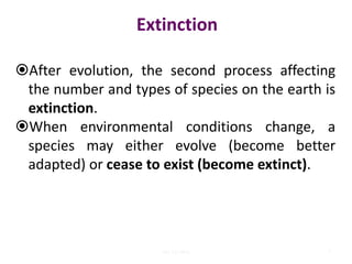 Extinction
After evolution, the second process affecting
the number and types of species on the earth is
extinction.
When environmental conditions change, a
species may either evolve (become better
adapted) or cease to exist (become extinct).
7Lec 12; MrL
 