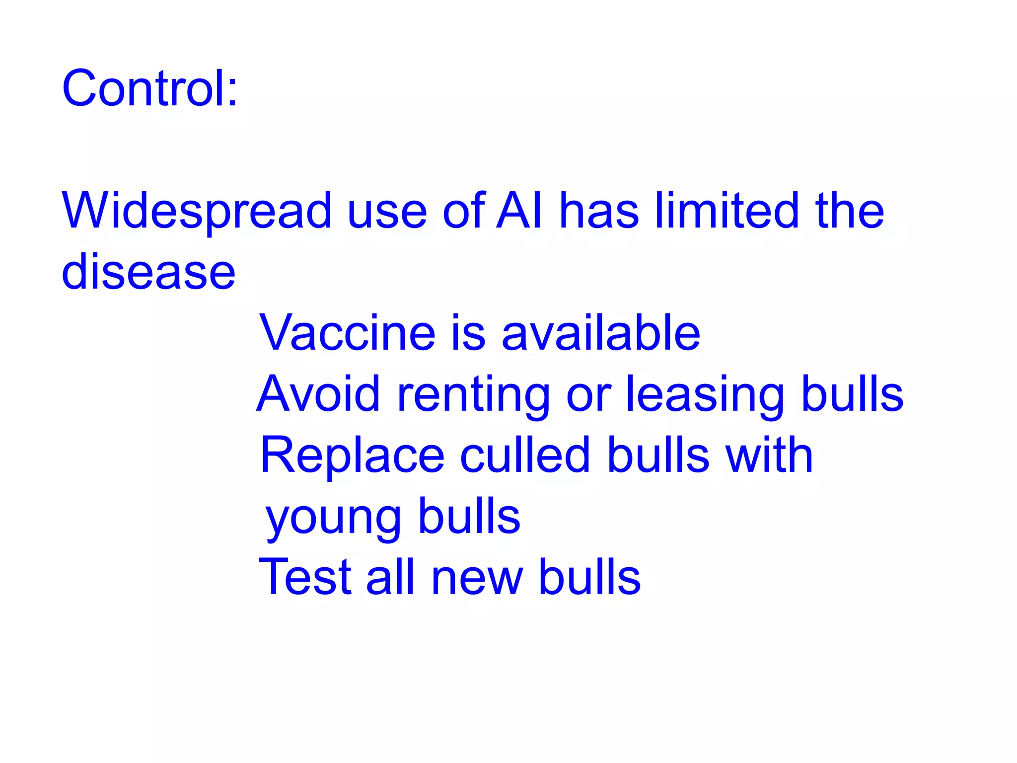 Control:
Widespread use of AI has limited the
disease
Vaccine is available
Avoid renting or leasing bulls
Replace culled bulls with
young bulls
Test all new bulls
 