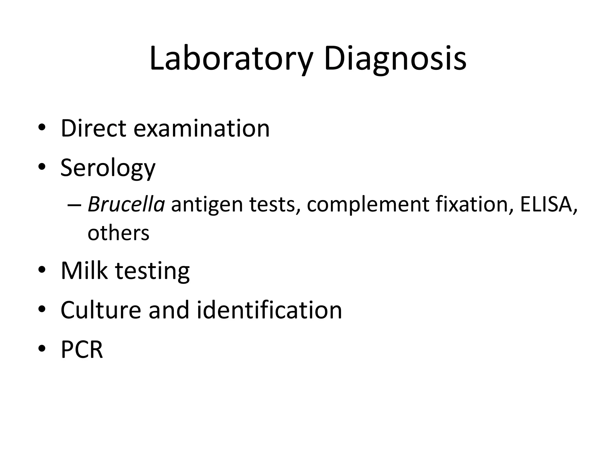 Laboratory Diagnosis
• Direct examination
• Serology
– Brucella antigen tests, complement fixation, ELISA,
others
• Milk testing
• Culture and identification
• PCR
 