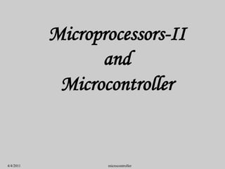 4/4/2011 microcontroller
Microprocessors-II
and
Microcontroller
 