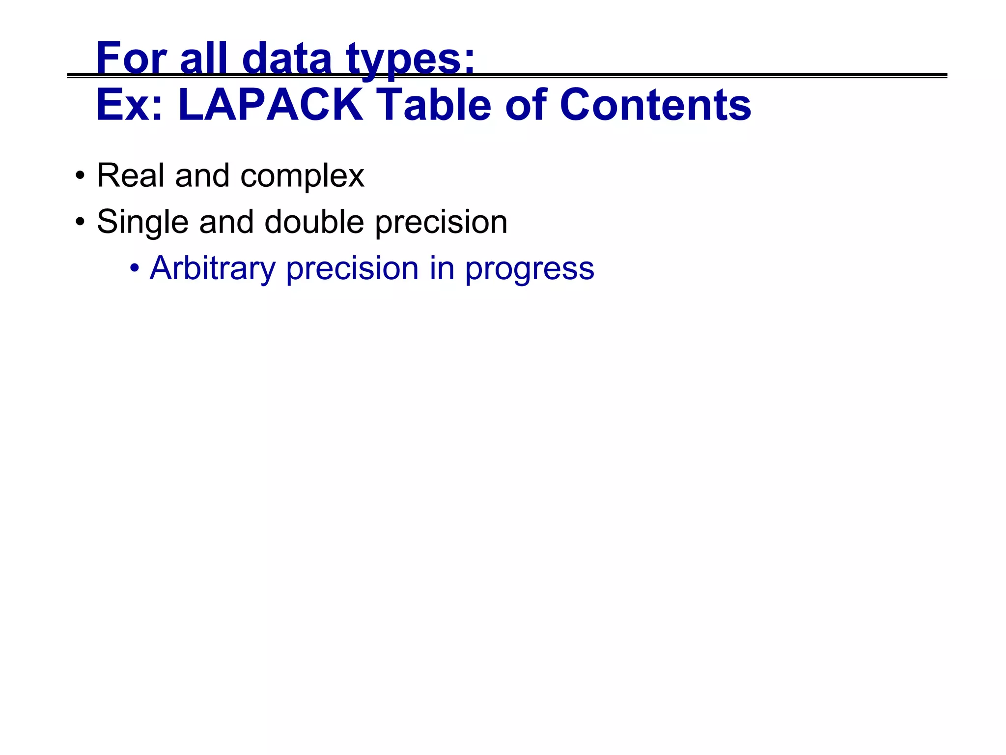 For all data types:
Ex: LAPACK Table of Contents
• Real and complex
• Single and double precision
• Arbitrary precision in progress
 