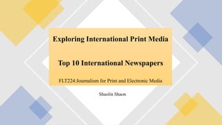 Shaolin Shaon
Exploring International Print Media
Top 10 International Newspapers
FLT224:Journalism for Print and Electronic Media
 