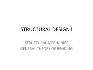 STRUCTURAL DESIGN I
STRUCTURAL MECHANICS
GENERAL THEORY OF BENDING
 