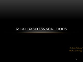 1
Dr. Tariq Mehmood
Phd food technology
MEAT BASED SNACK FOODS
 