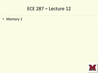 ECE 287 – Lecture 12
• Memory 1

 
