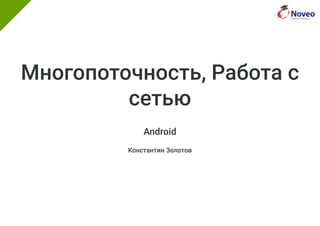 Многопоточность, Работа с
сетью
Android
Константин Золотов
 