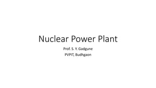 Nuclear Power Plant
Prof. S. Y. Gadgune
PVPIT, Budhgaon
 
