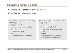 Elements of Computing Systems, Nisan & Schocken, MIT Press, www.nand2tetris.org , Chapter 12: Operating System slide 15
SingleDigit–to-character conversions: done
Number–to-string conversions:
Converting a number to a string
 
