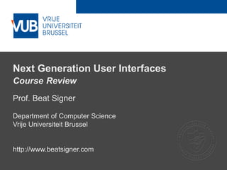 2 December 2005
Next Generation User Interfaces
Course Review
Prof. Beat Signer
Department of Computer Science
Vrije Universiteit Brussel
http://www.beatsigner.com
 