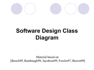 Software Design Class
Diagram
Material based on
[Booch99, Rambaugh99, Jacobson99, Fowler97, Brown99]
 