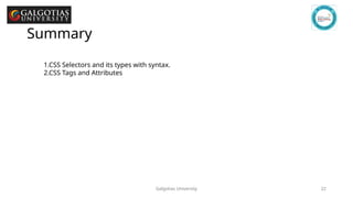 Galgotias University 22
Summary
1.CSS Selectors and its types with syntax.
2.CSS Tags and Attributes
 