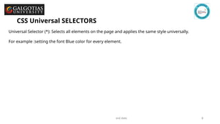 GSCALE full form and date 8
CSS Universal SELECTORS
Universal Selector (*): Selects all elements on the page and applies the same style universally.
For example :setting the font Blue color for every element.
 
