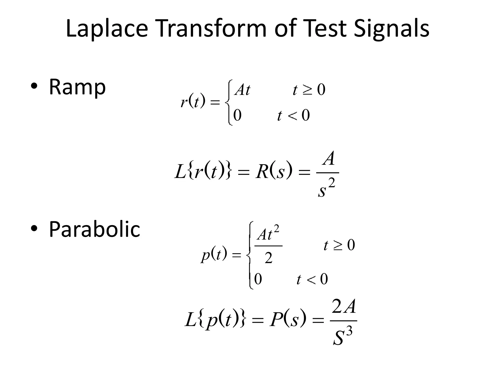 Laplace Transform of Test Signals
• Ramp

r(t )

At
0

L{ r(t )}

• Parabolic
p(t )

L{ p(t )}

0

t
0

t

A

R( s )
At 2
2
0

s2
t
t

P( s )

0

0

2A
S3

 