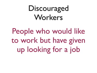 Discouraged
Workers
People who would like
to work but have given
up looking for a job
 