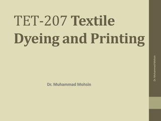 TET-207 Textile
Dyeing and Printing
Dr. Muhammad Mohsin
Dr.
Muhammad
Mohsin
 