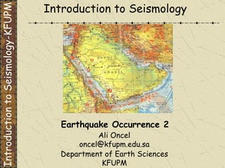 Department of Earth Sciences KFUPM Introduction to Seismology Earthquake Occurrence 2 Introduction to Seismology-KFUPM Ali Oncel [email_address] 