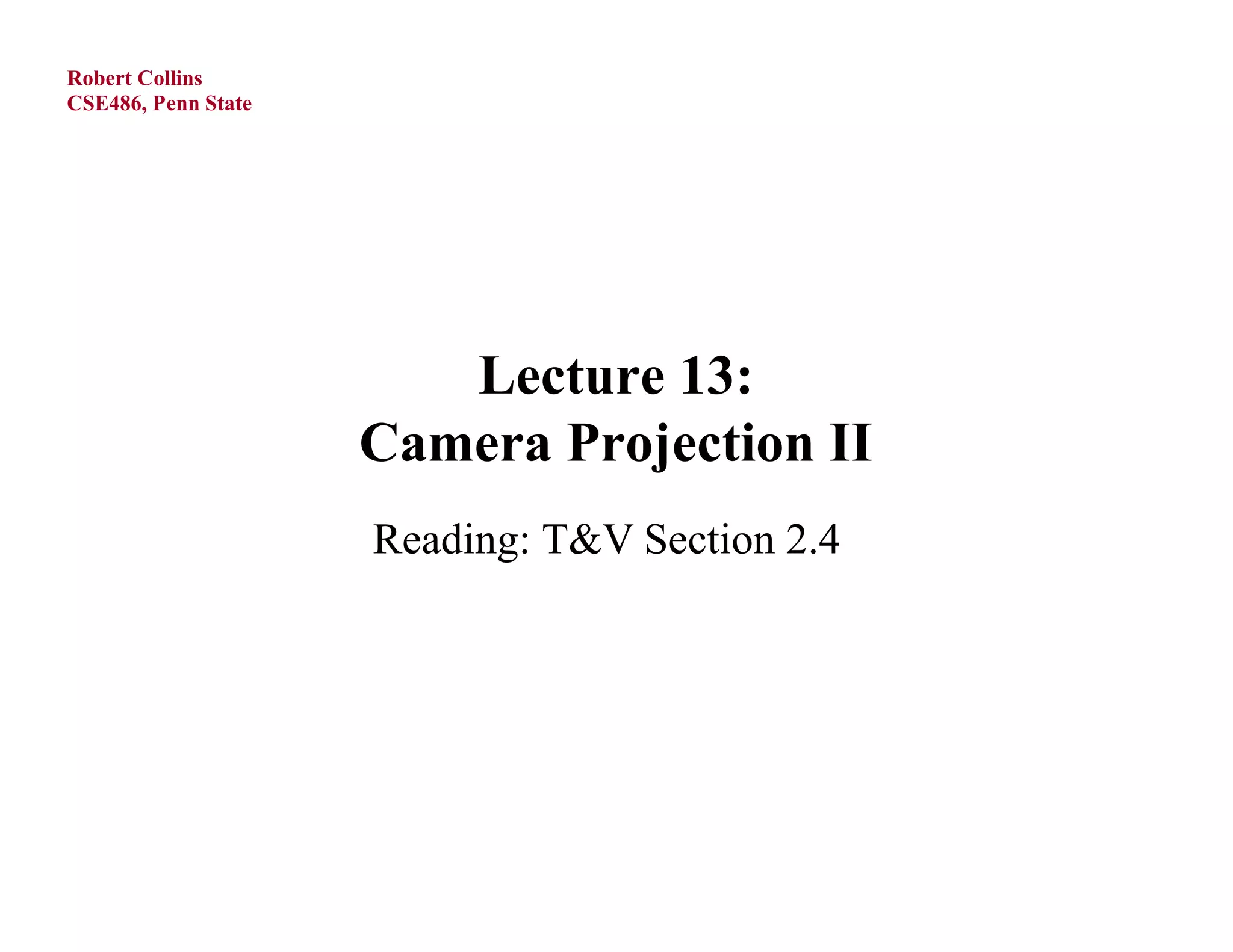 Robert Collins
CSE486, Penn State




                        Lecture 13:
                     Camera Projection II
                     Reading: T&V Section 2.4
 