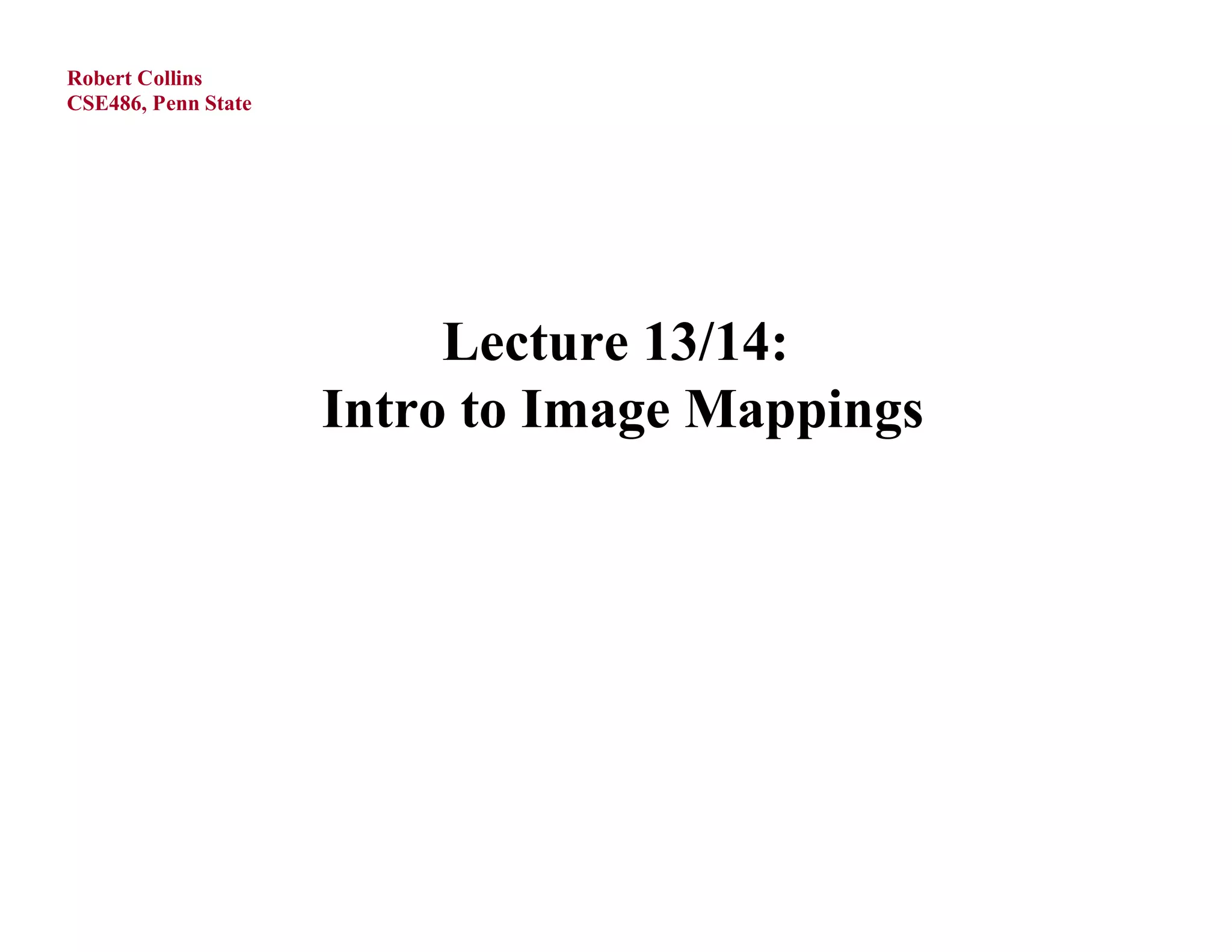 Robert Collins
CSE486, Penn State




                          Lecture 13/14:
                     Intro to Image Mappings
 