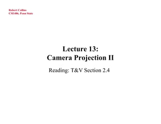 Robert Collins
CSE486, Penn State




                        Lecture 13:
                     Camera Projection II
                     Reading: T&V Section 2.4
 