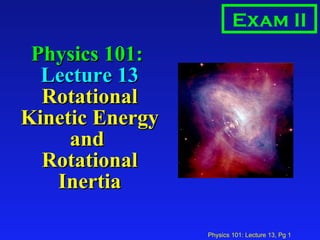 Physics 101:  Lecture 13 Rotational Kinetic Energy and  Rotational Inertia Exam II 