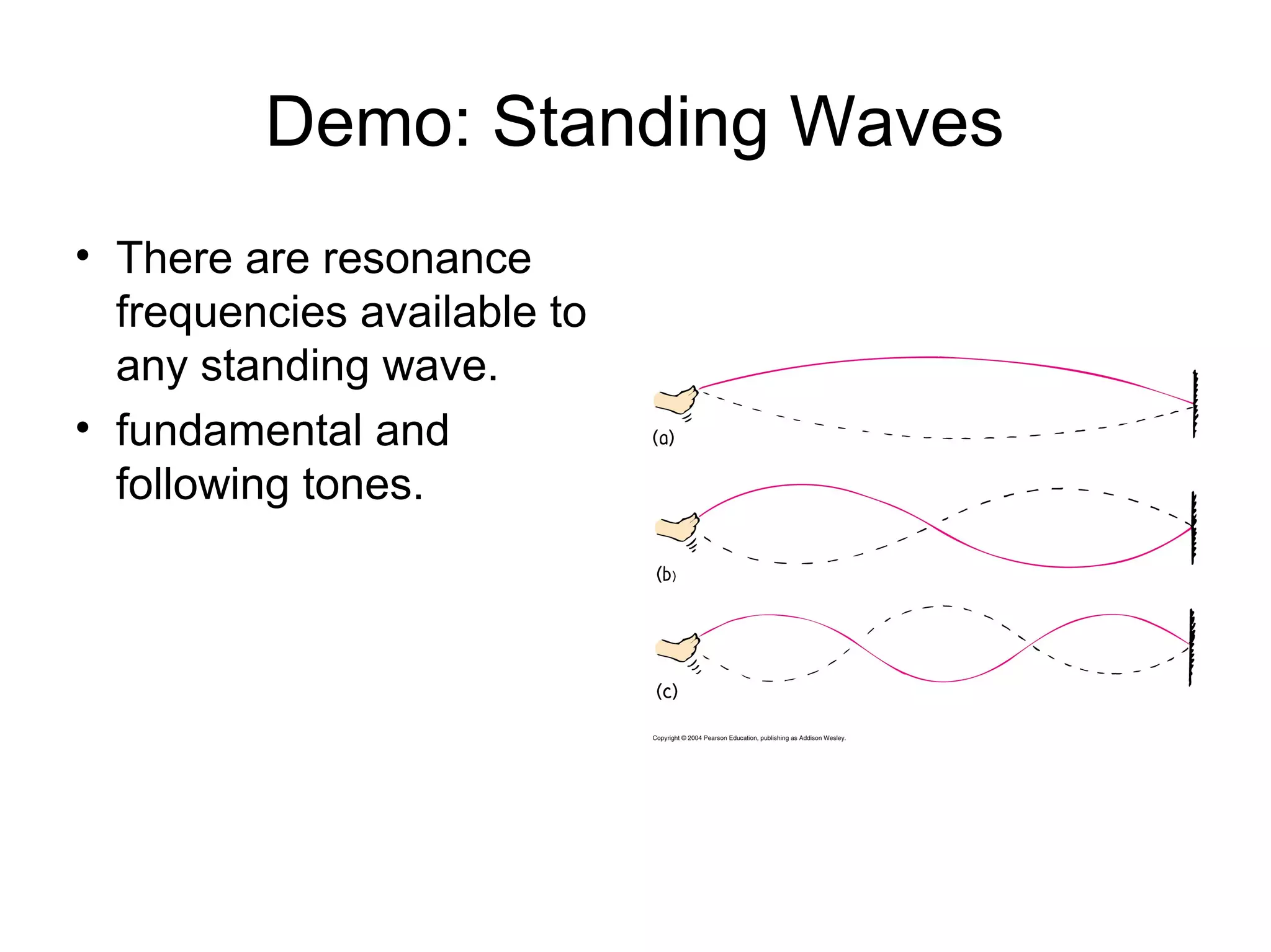 Demo: Standing Waves
• There are resonance
frequencies available to
any standing wave.
• fundamental and
following tones.
 
