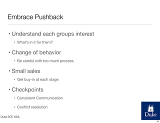 Embrace Pushback
• Understand each groups interest
• What’s in it for them?

• Change of behavior
• Be careful with too mu...