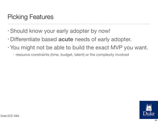 Picking Features
• Should

know your early adopter by now!
• Diﬀerentiate based acute needs of early adopter.
• You might ...
