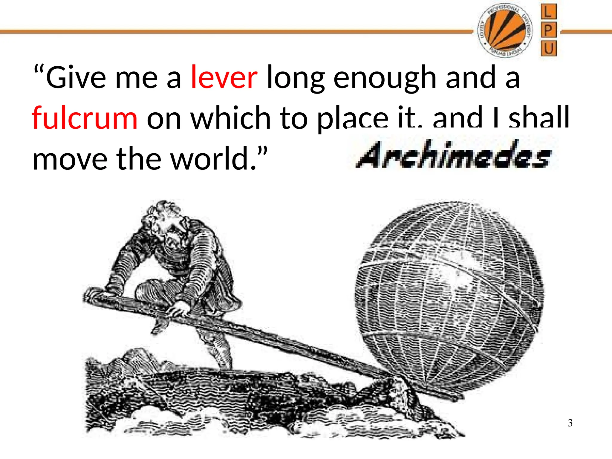 3
“Give me a lever long enough and a
fulcrum on which to place it, and I shall
move the world.”
 