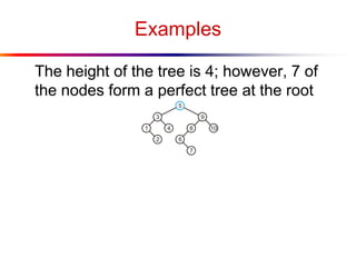 Examples
The height of the tree is 4; however, 7 of
the nodes form a perfect tree at the root
 