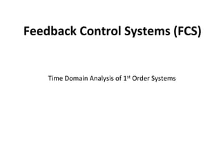 Feedback Control Systems (FCS)
Time Domain Analysis of 1st Order Systems
 