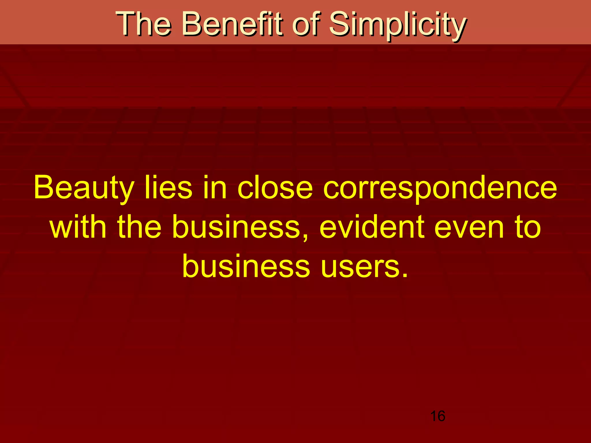 16
The Benefit of SimplicityThe Benefit of Simplicity
Beauty lies in close correspondence
with the business, evident even to
business users.
 