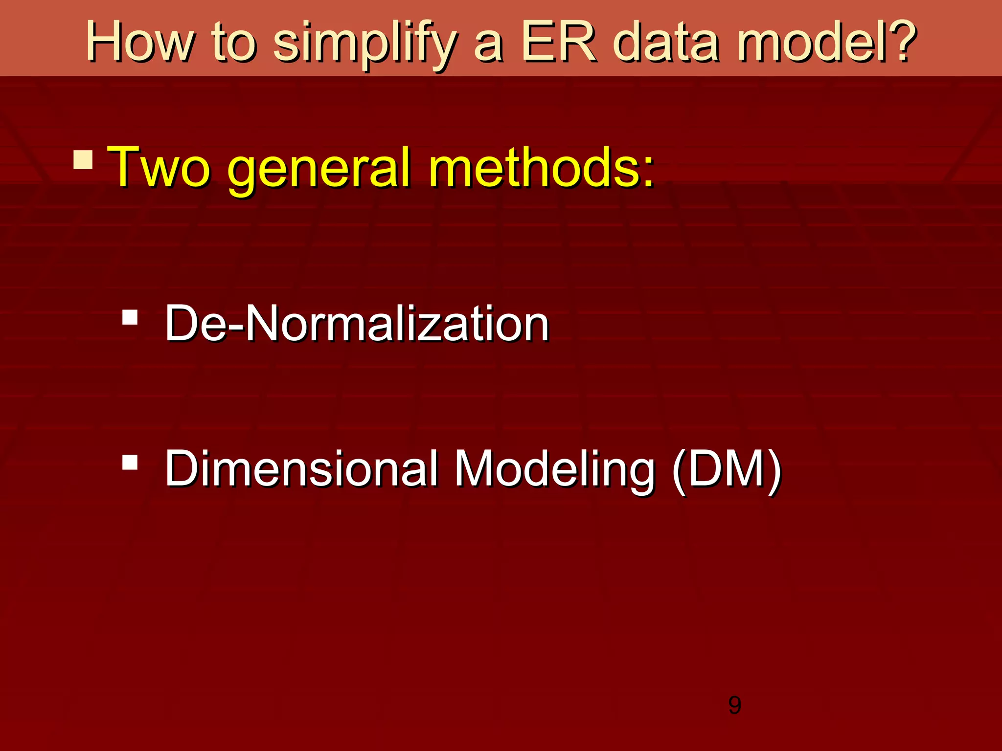 9
How to simplify a ER data model?How to simplify a ER data model?
 Two general methods:Two general methods:
 De-NormalizationDe-Normalization
 Dimensional Modeling (DM)Dimensional Modeling (DM)
 
