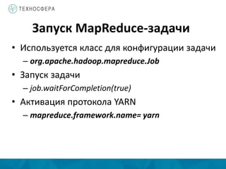 Запуск MapReduce-задачи
• Используется класс для конфигурации задачи
– org.apache.hadoop.mapreduce.Job
• Запуск задачи
– job.waitForCompletion(true)
• Активация протокола YARN
– mapreduce.framework.name= yarn
 
