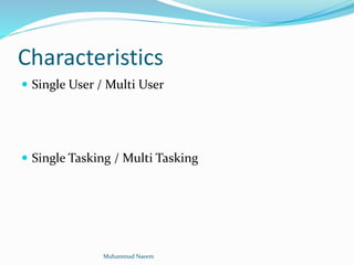 Characteristics
 Single User / Multi User
 Single Tasking / Multi Tasking
Muhammad Naeem
 