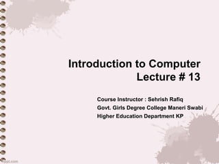 Introduction to Computer
Lecture # 13
Course Instructor : Sehrish Rafiq
Govt. Girls Degree College Maneri Swabi
Higher Education Department KP
 