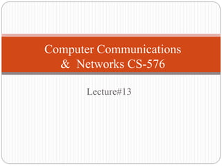 Lecture#13
Computer Communications
& Networks CS-576
 