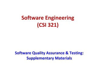 Software Engineering
(CSI 321)
Software Quality Assurance & Testing:
Supplementary Materials
 