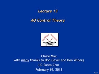 Page 1
Lecture 13
AO Control Theory
Claire Max
with many thanks to Don Gavel and Don Wiberg
UC Santa Cruz
February 19, 2013
 