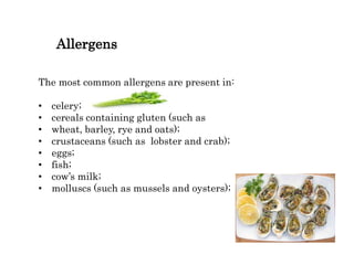 Allergens
The most common allergens are present in:
• celery;
• cereals containing gluten (such as
• wheat, barley, rye and oats);
• crustaceans (such as lobster and crab);
• eggs;
• fish;
• cow’s milk;
• molluscs (such as mussels and oysters);
 