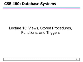 ‹#›
CSE 480: Database Systems
Lecture 13: Views, Stored Procedures,
Functions, and Triggers
 