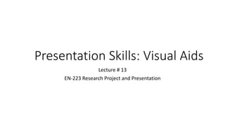 Presentation Skills: Visual Aids
Lecture # 13
EN-223 Research Project and Presentation
 