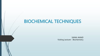 BIOCHEMICAL TECHNIQUES
SANIA JAVAID
Visiting Lecturer - Biochemistry
 