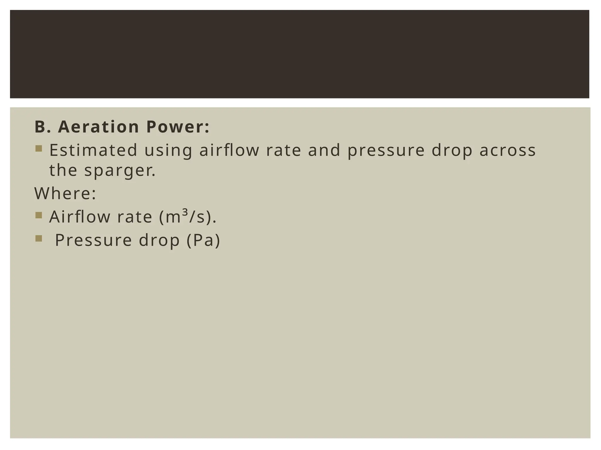 B. Aeration Power:
 Estimated using airflow rate and pressure drop across
the sparger.
Where:
 Airflow rate (m³/s).
 Pressure drop (Pa)
 